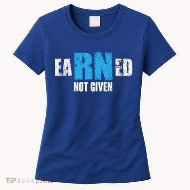 Earned Not Given Registered Nurse Education Gift Women's T-Shirt
