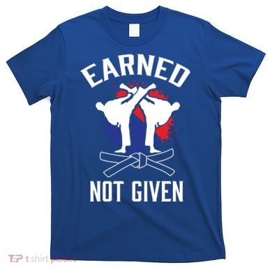 Earned Not Given Taekwondo Martial Arts Athlete Cool Gift T-Shirt