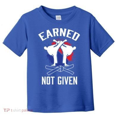 Earned Not Given Taekwondo Martial Arts Athlete Cool Gift Toddler T-Shirt