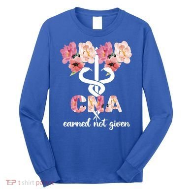 Earned Not Given Cna Nurse Certified Nursing Assistant Meaningful Gift Long Sleeve Shirt