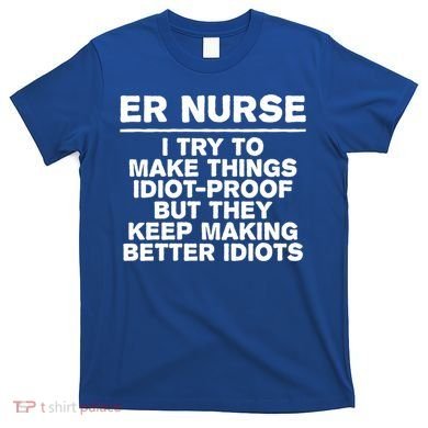 Er Nurse Try To Make Things Idiotgiftproof Coworker Funny Gift T-Shirt