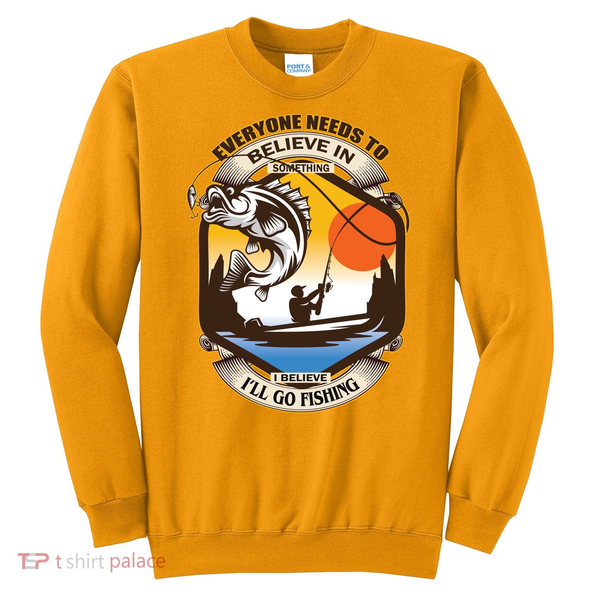 Everyone Needs To Believe In Something I Believe I'll Go Fishing Sweatshirt