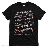 End Of Life Deserves As Much Care And Love Hospice Nurse T-Shirt thumb 0