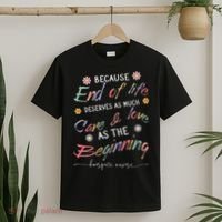 End Of Life Deserves As Much Care And Love Hospice Nurse T-Shirt thumb 2