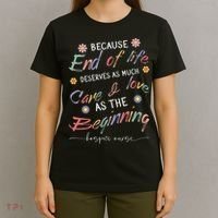 End Of Life Deserves As Much Care And Love Hospice Nurse T-Shirt thumb 4
