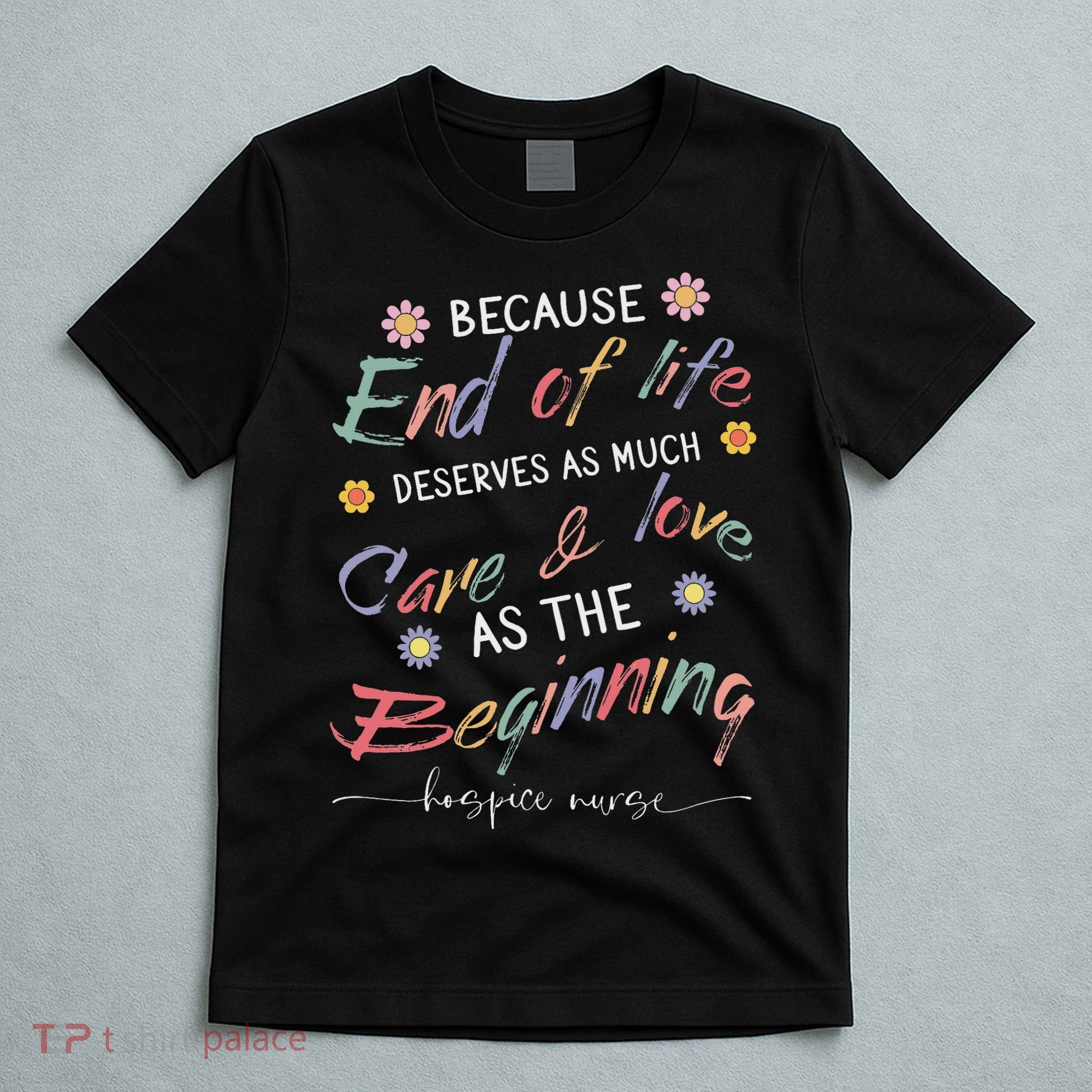 End Of Life Deserves As Much Care And Love Hospice Nurse T-Shirt