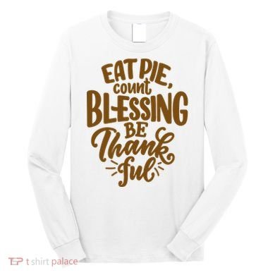 Eat Pie Count Blessing Be Thankful Thanksgiving Holiday Long Sleeve Shirt