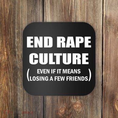 End Rape Culture Even If It Means Losing A Few Friends Coaster