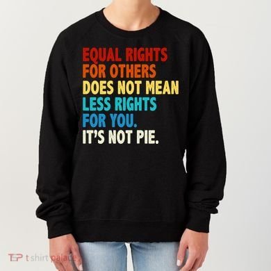 Equal Rights For Other Does Not Mean Less Rights For You It's Not Pie Women's Sweatshirt