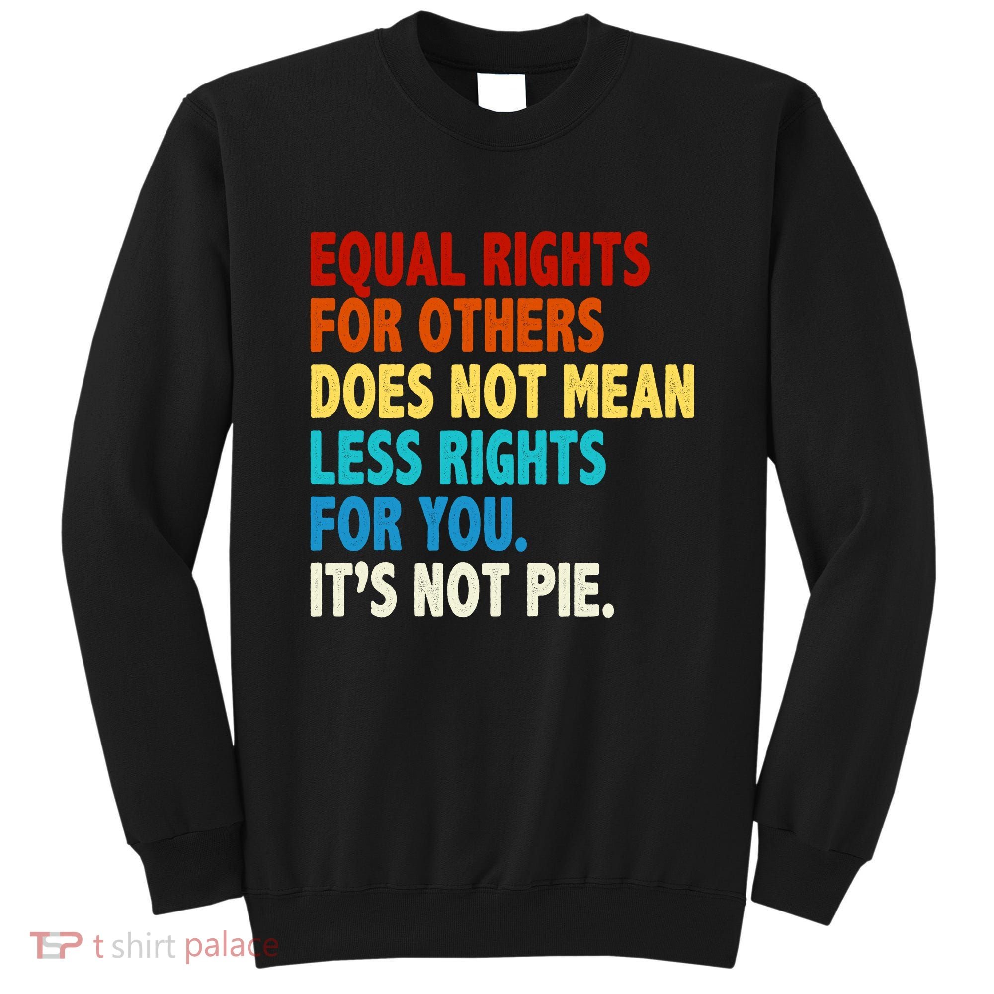 Equal Rights For Other Does Not Mean Less Rights For You It's Not Pie Sweatshirt
