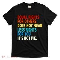 Equal Rights For Other Does Not Mean Less Rights For You It's Not Pie T-Shirt thumb 0