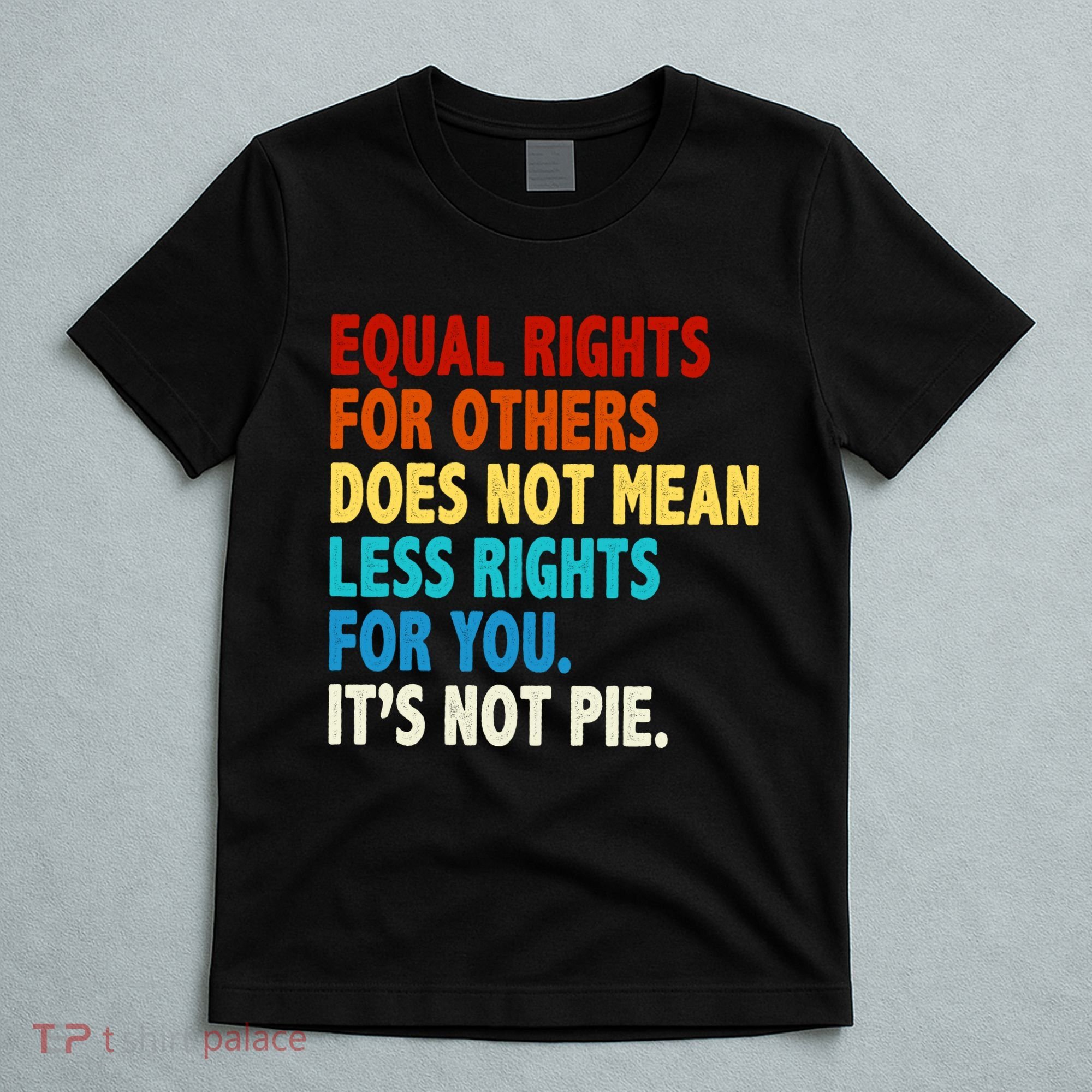 Equal Rights For Other Does Not Mean Less Rights For You It's Not Pie T-Shirt