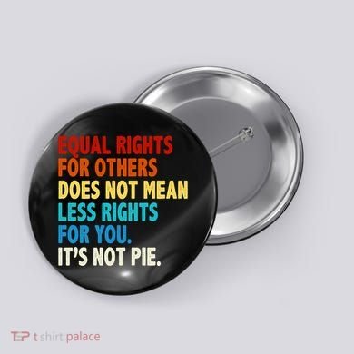 Equal Rights For Other Does Not Mean Less Rights For You It's Not Pie Button