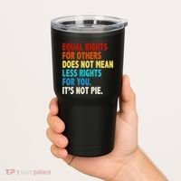 Equal Rights For Other Does Not Mean Less Rights For You It's Not Pie Tumbler thumb 2