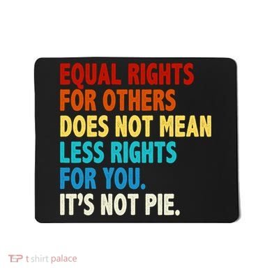Equal Rights For Other Does Not Mean Less Rights For You It's Not Pie Mousepad