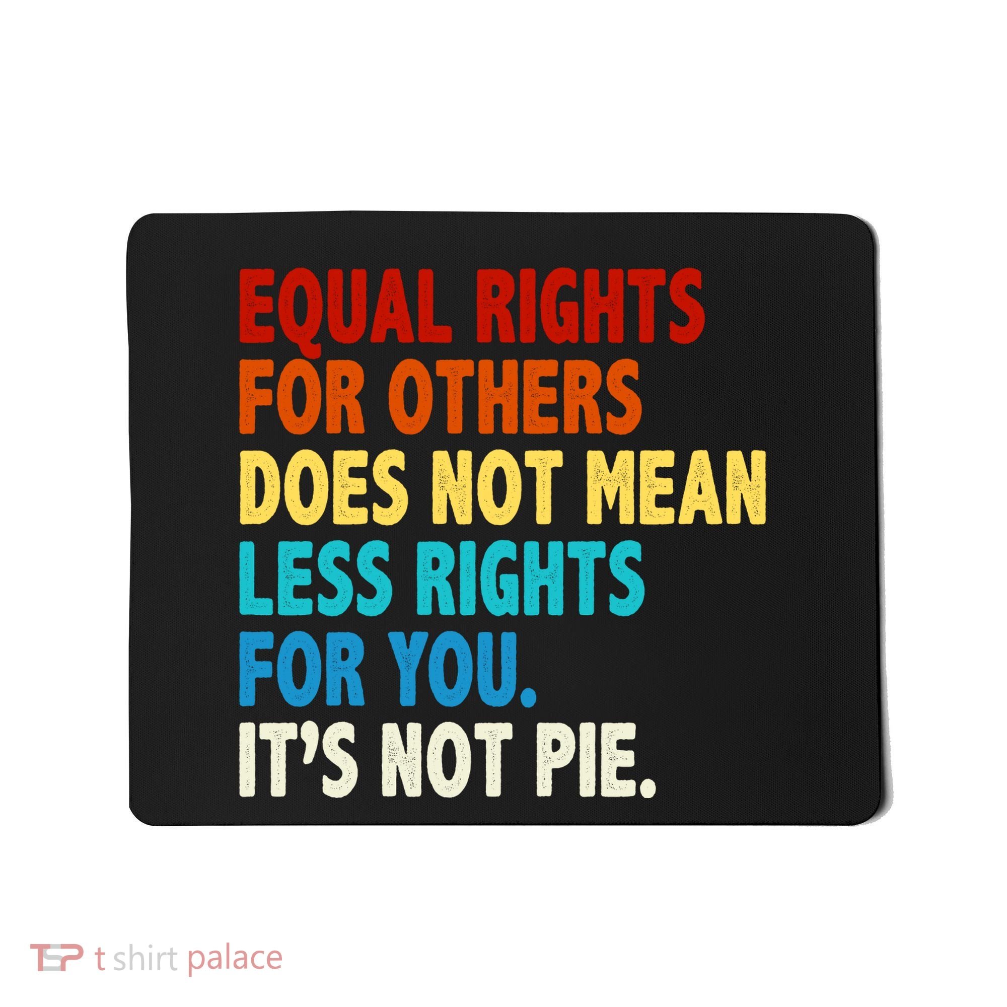 Equal Rights For Other Does Not Mean Less Rights For You It's Not Pie Mousepad