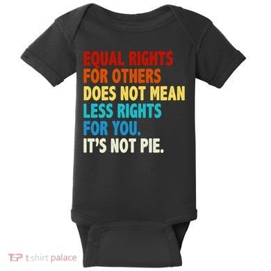 Equal Rights For Other Does Not Mean Less Rights For You It's Not Pie Baby Bodysuit