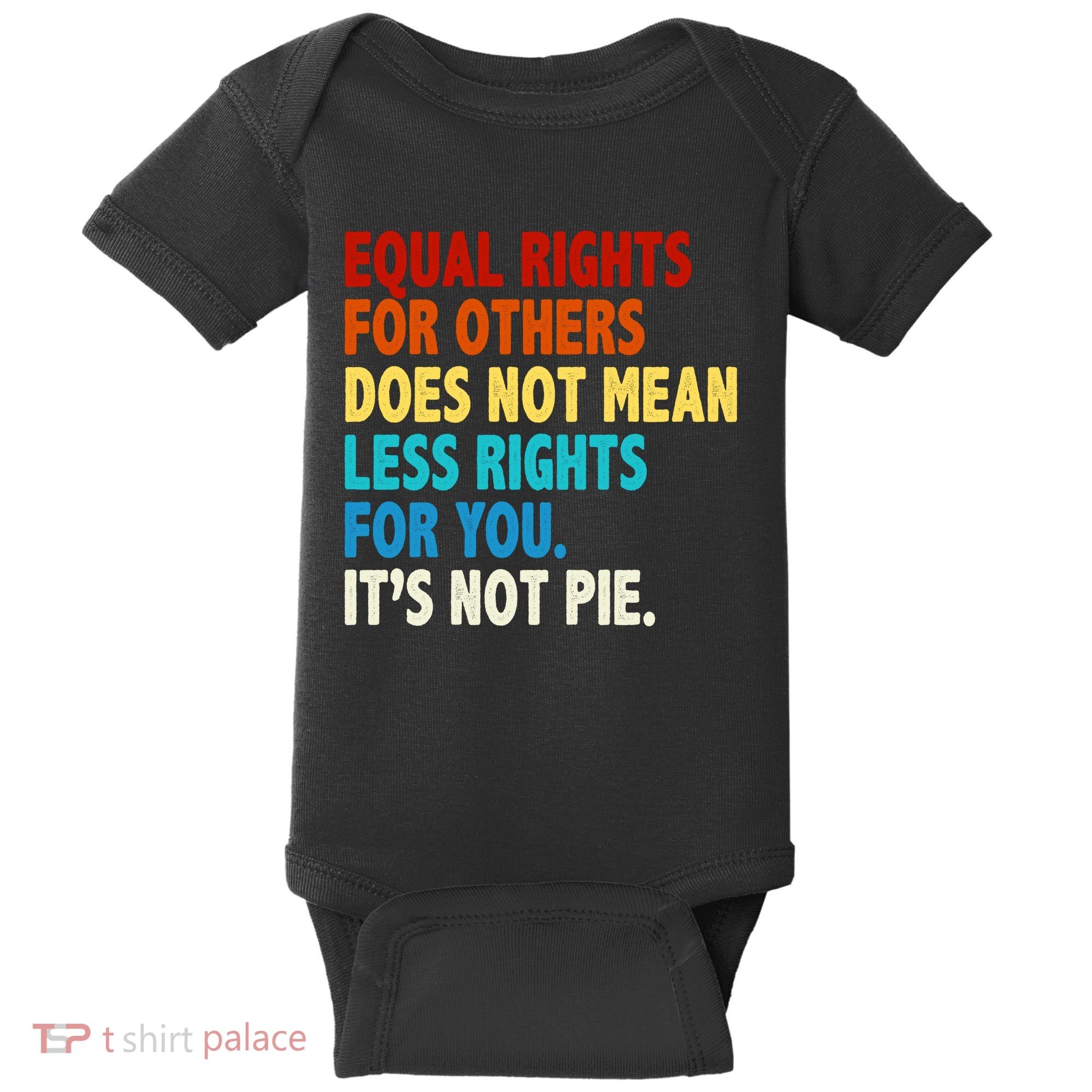 Equal Rights For Other Does Not Mean Less Rights For You It's Not Pie Baby Bodysuit