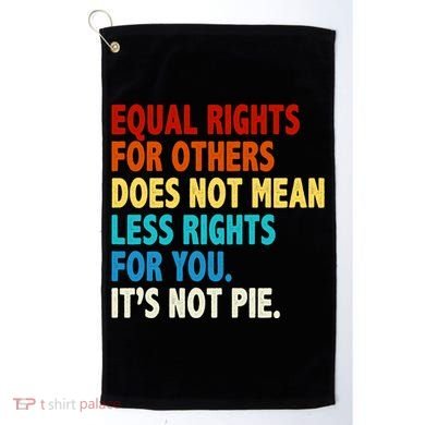 Equal Rights For Other Does Not Mean Less Rights For You It's Not Pie Golf Towel