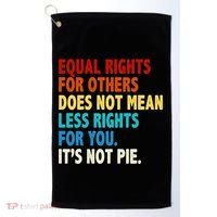 Equal Rights For Other Does Not Mean Less Rights For You It's Not Pie Golf Towel thumb 0