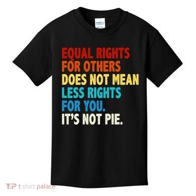 Equal Rights For Other Does Not Mean Less Rights For You It's Not Pie Kids T-Shirt