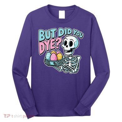 Easter Skeleton Bunny But Did You Dye Spring Egg Long Sleeve Shirt