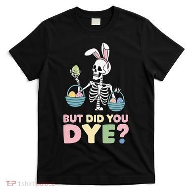 Easter Skeleton Bunny But Did You Dye Funny Spring Egg T-Shirt