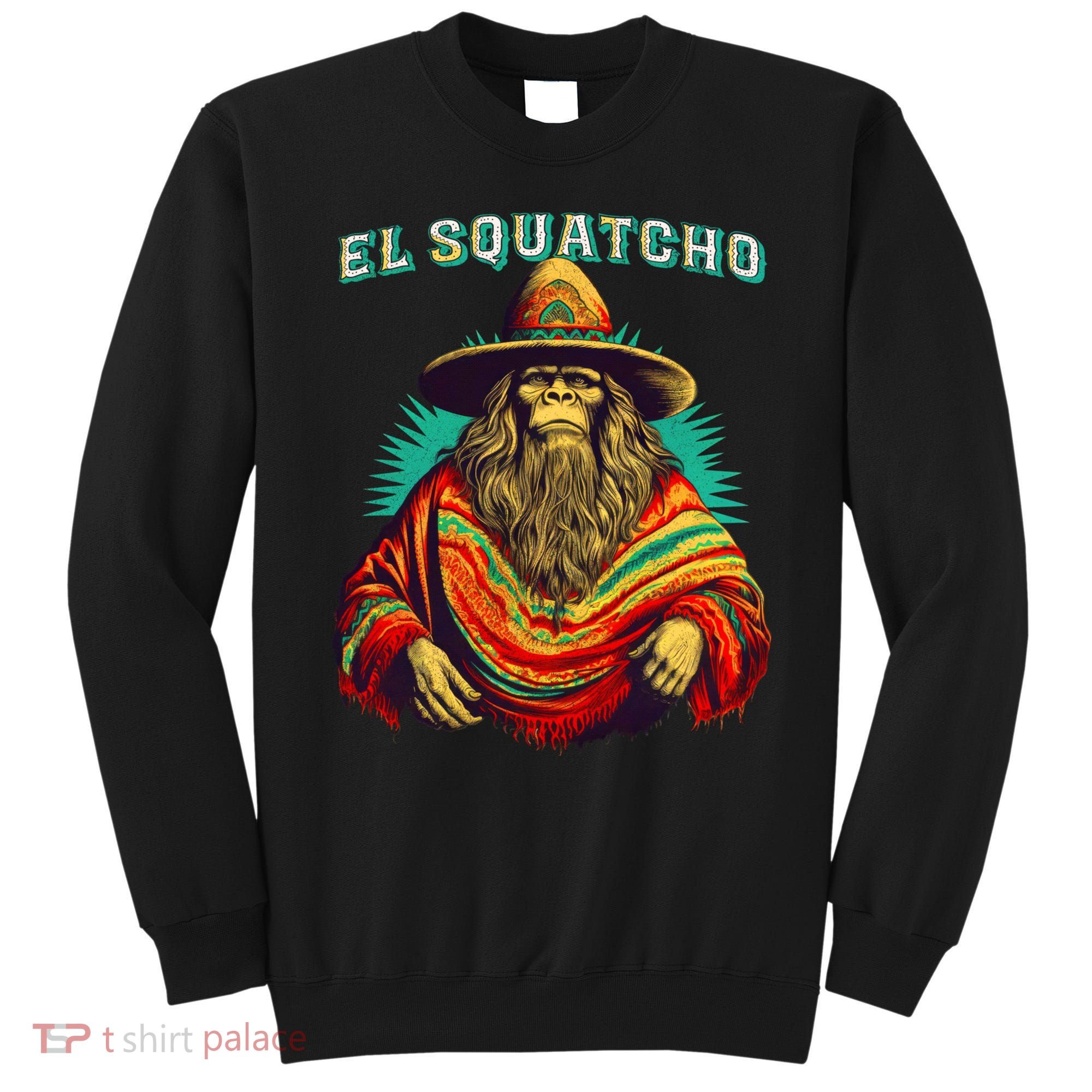 El Squatcho Bigfoot Saquatch Sweatshirt