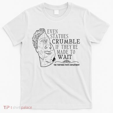 Even Statues Crumble If They Are Made To Wait Ttpd T-Shirt