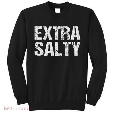 Extra Salty Funny Sassy Pun Snarky Curmudgeon Humor Gift Sweatshirt