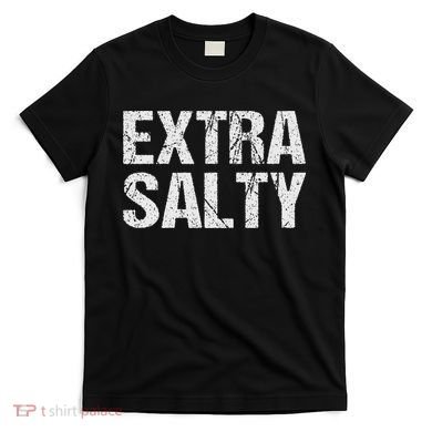 Extra Salty Funny Sassy Pun Snarky Curmudgeon Humor Gift T-Shirt