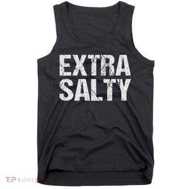 Extra Salty Funny Sassy Pun Snarky Curmudgeon Humor Gift Tank Top