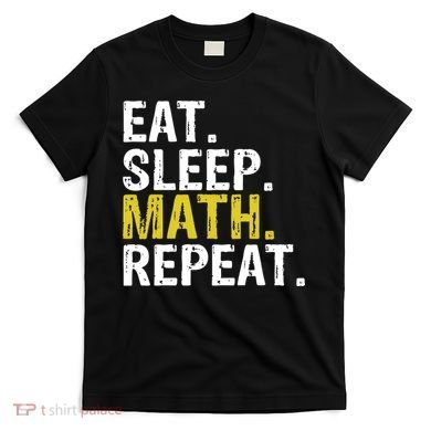 Eat Sleep Math Repeat Mathematics Gift Meaningful Gift T-Shirt