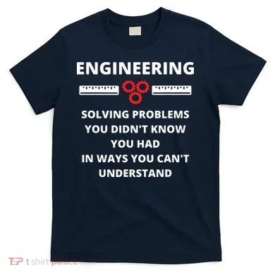 Engineering Solving Problems Funny Sarcastic Engineer T-Shirt