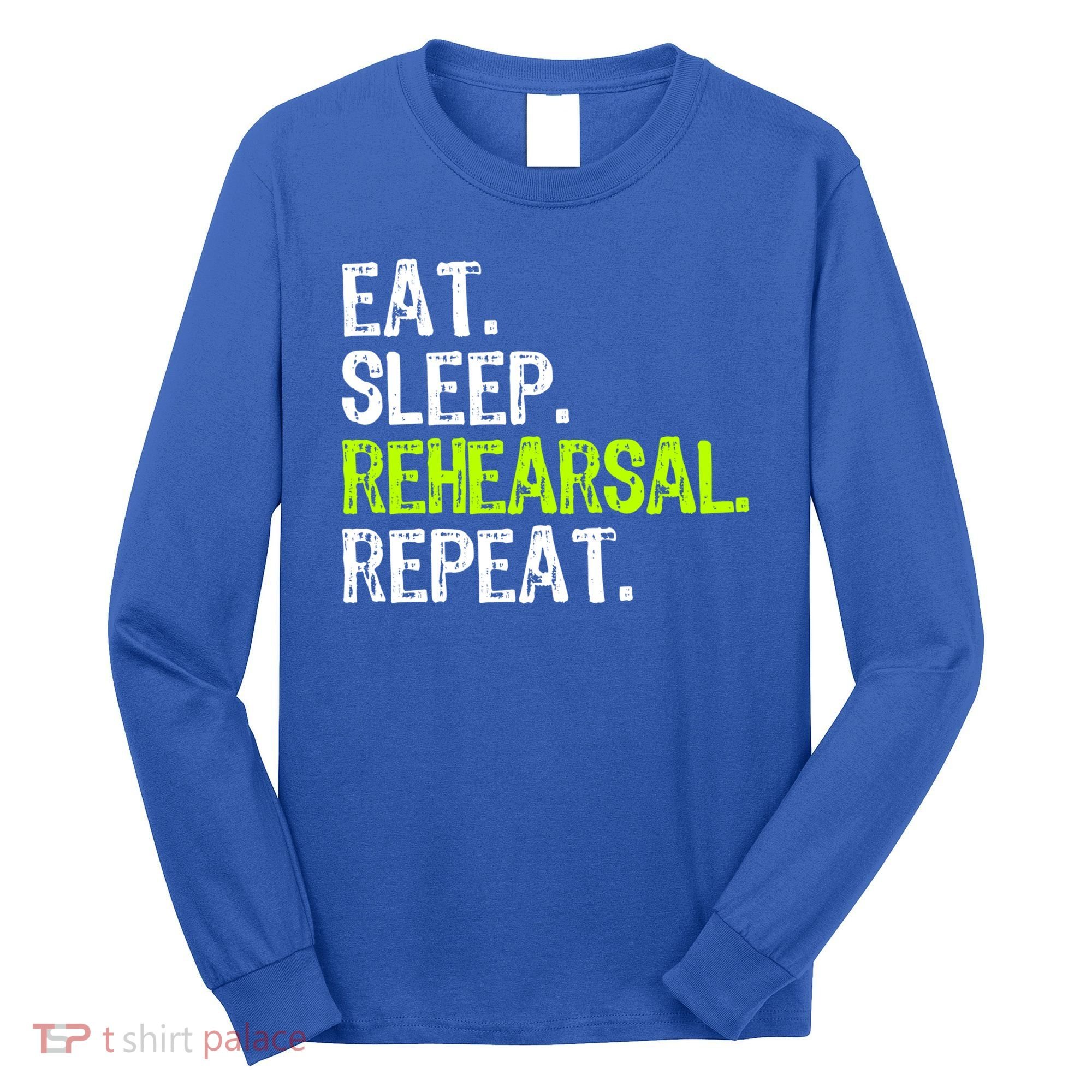 Eat Sleep Rehearsal Repeat Theatre Actor Theater Funny Gift Long Sleeve Shirt