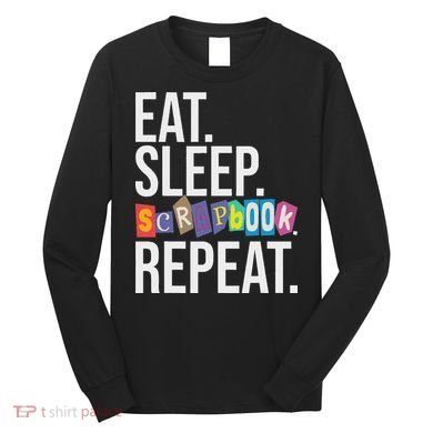 Eat Sleep Scrapbook Repeat Scrapbooker Scrapbooking Lover Long Sleeve Shirt