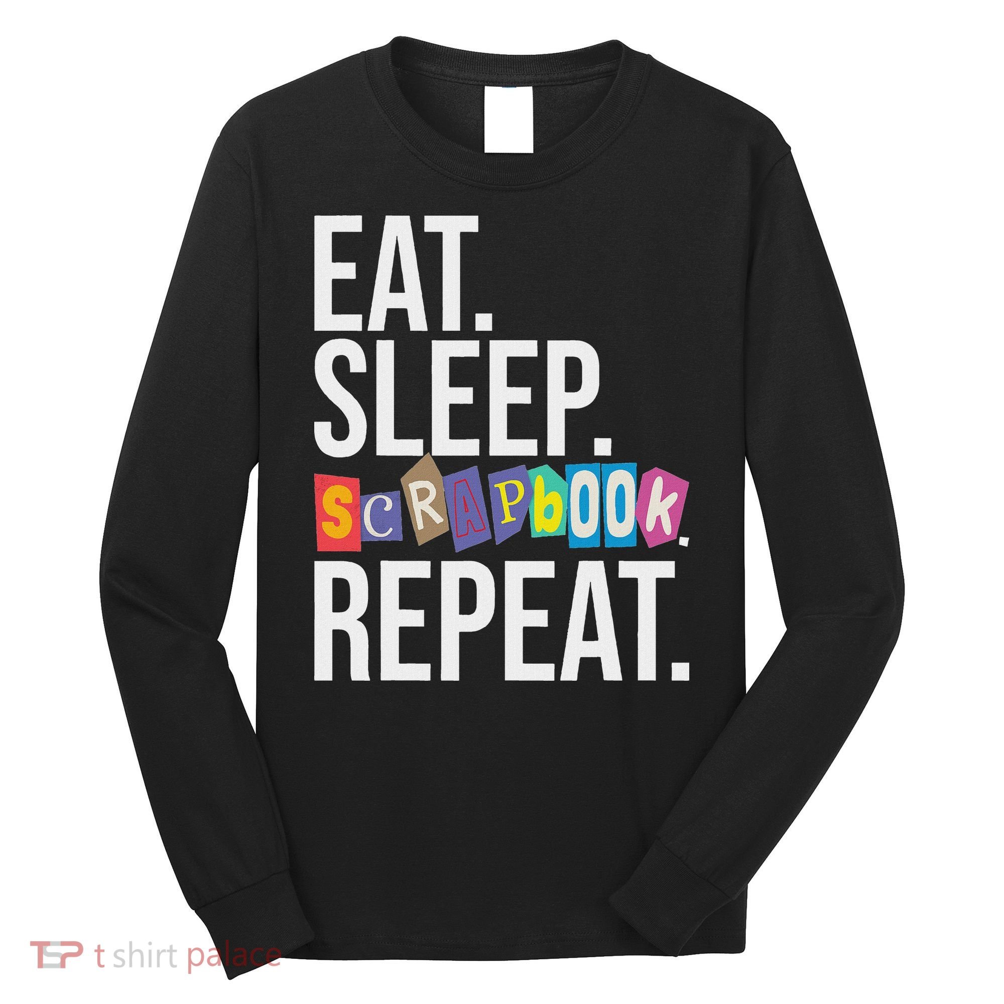 Eat Sleep Scrapbook Repeat Scrapbooker Scrapbooking Lover Long Sleeve Shirt