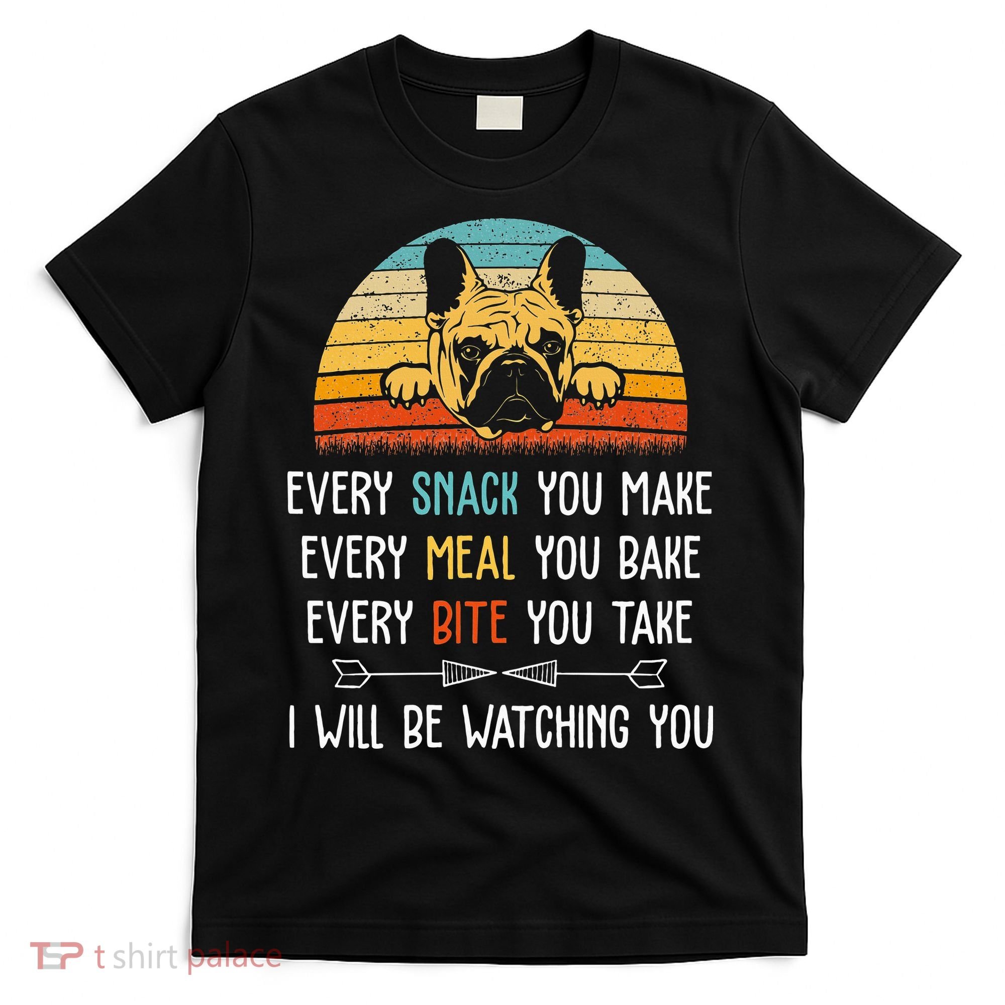Every Snack You Make Every Meal You Bake French Bulldog T-Shirt
