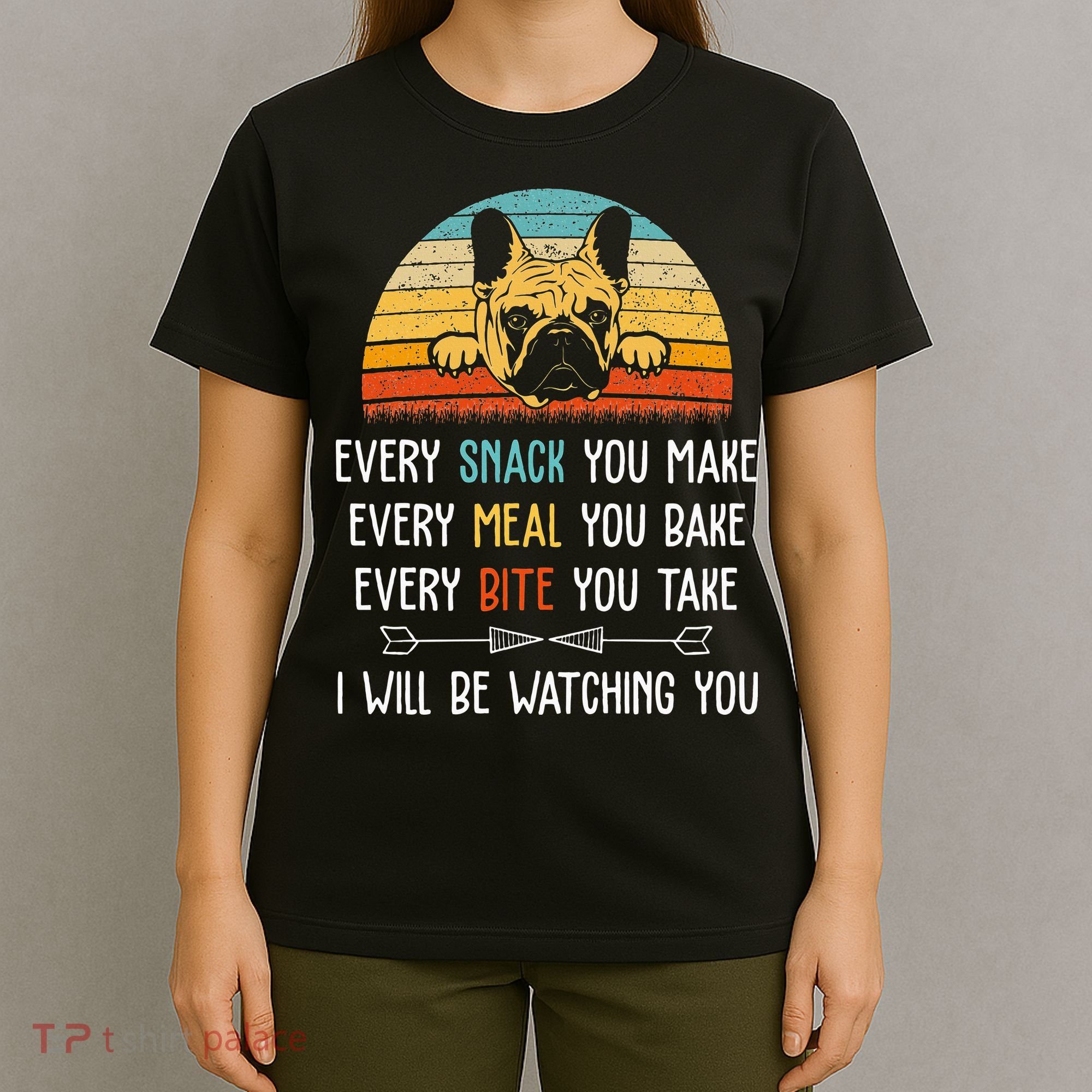 Every Snack You Make Every Meal You Bake French Bulldog T-Shirt