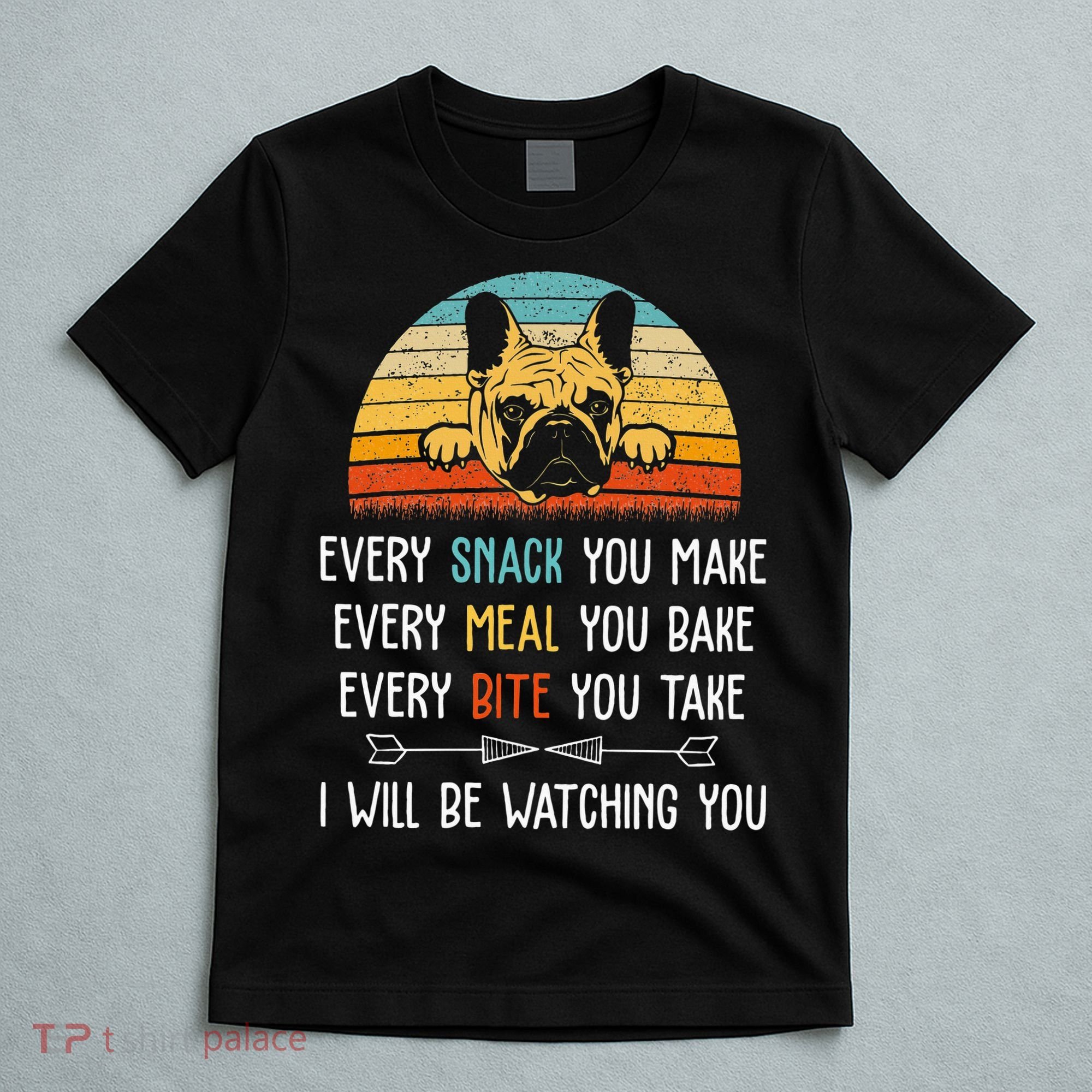 Every Snack You Make Every Meal You Bake French Bulldog T-Shirt