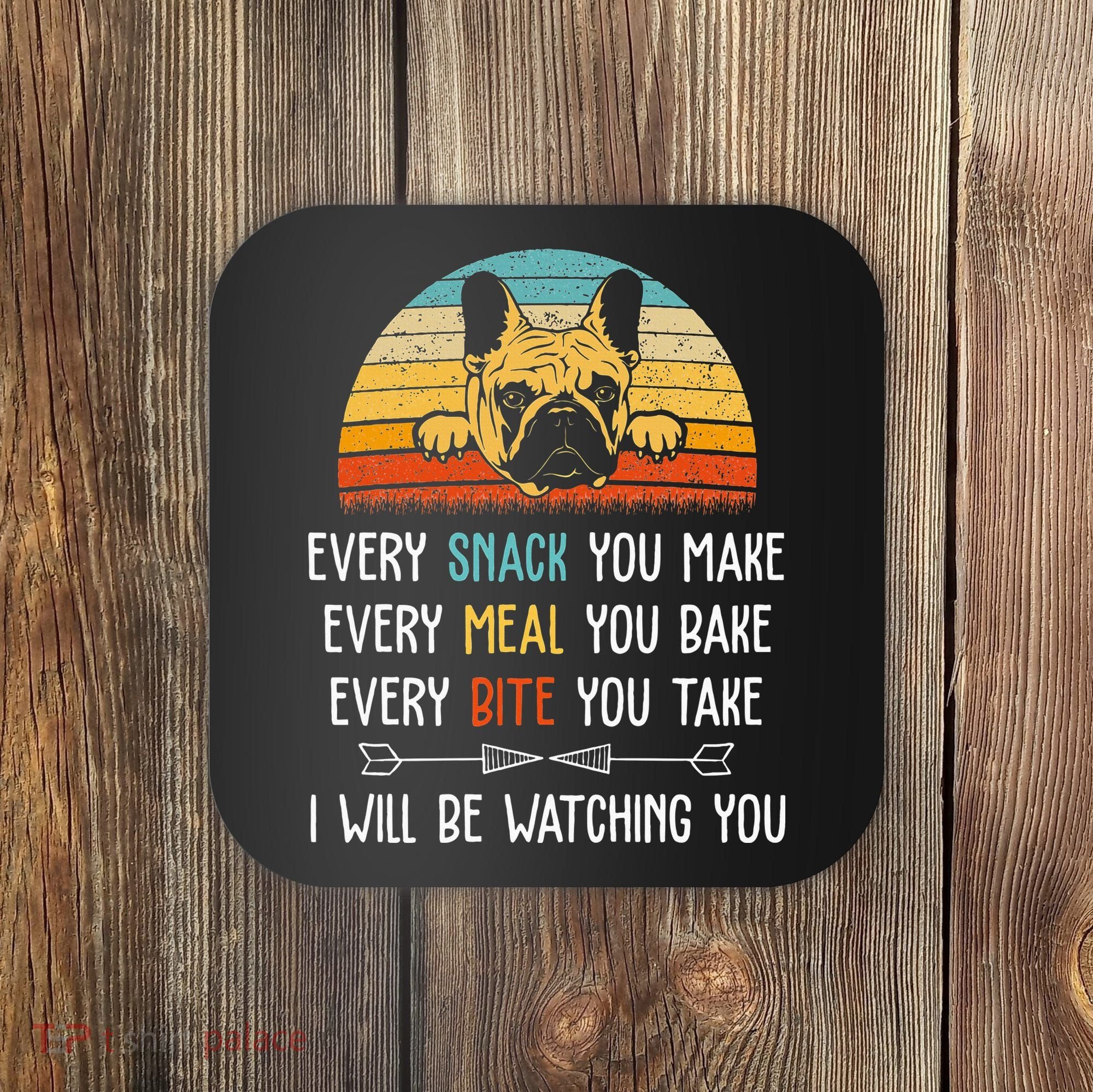 Every Snack You Make Every Meal You Bake French Bulldog Coaster
