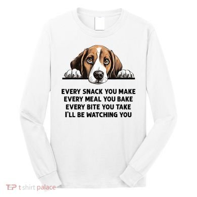 Every Snack You Make Every Meal You Bake Funny Beagle Long Sleeve Shirt