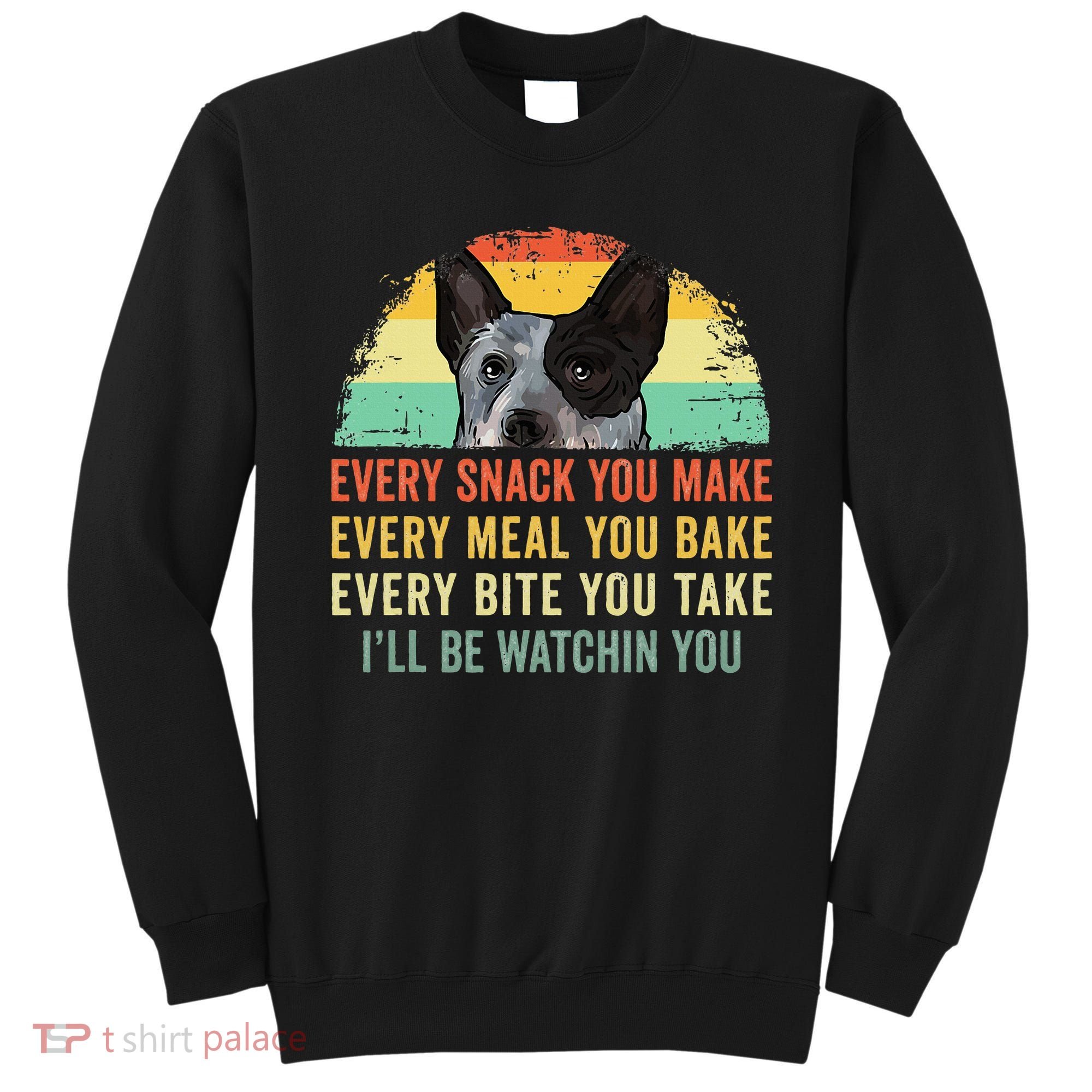Every Snack You Make Blue Heeler Australian Cattle Dog Owner Sweatshirt