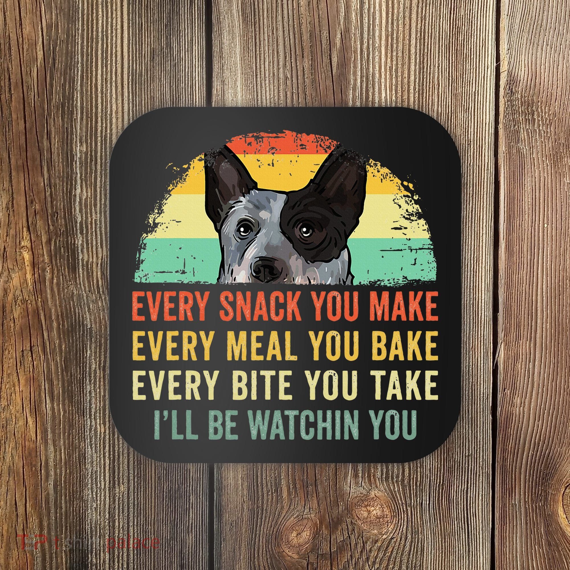 Every Snack You Make Blue Heeler Australian Cattle Dog Owner Coaster