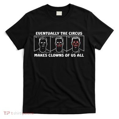 Eventually The Circus Makes Clowns Of Us All T-Shirt