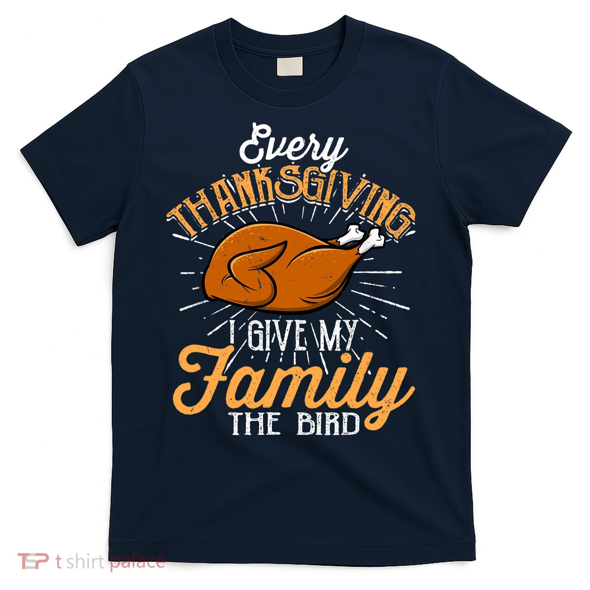 Every Thanksgiving I Give My Family The Bird Funny Turkey T-Shirt