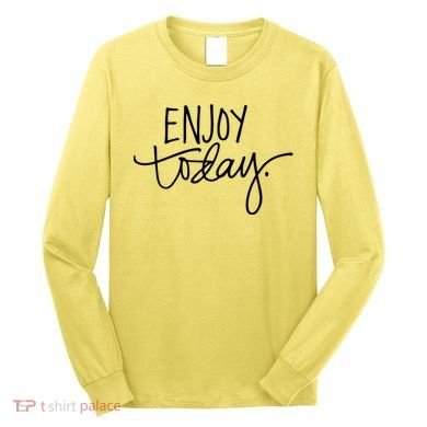 Enjoy Today Positive Long Sleeve Shirt