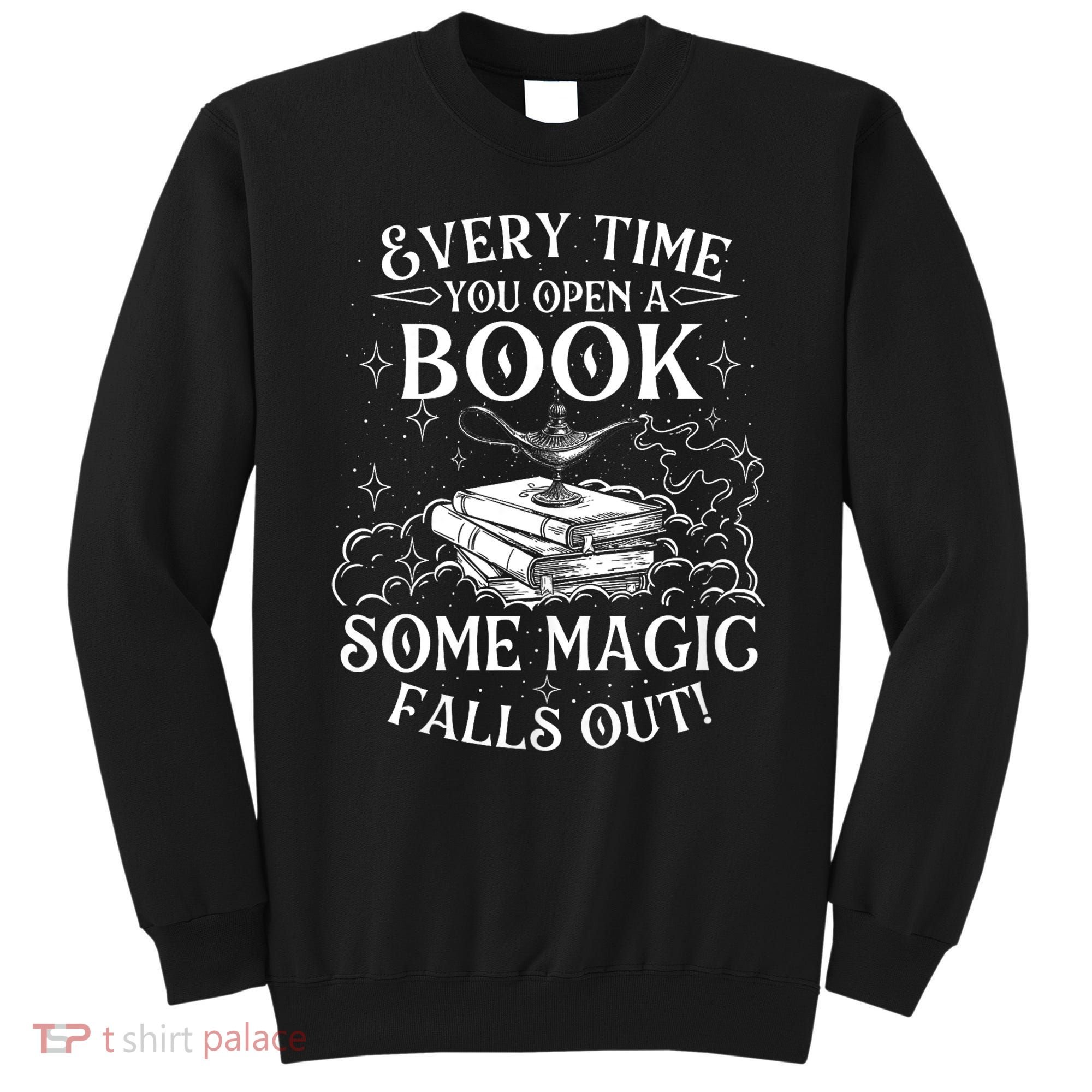 Every Time You Open A Book Some Magic Falls Out - Bookworm Sweatshirt