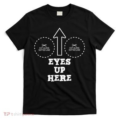 Eyes Up Here With Cut Out For Boobs T-Shirt