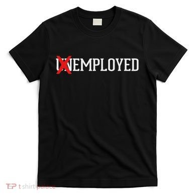 Employed Unemployed New Jobfirst Job Gift T-Shirt